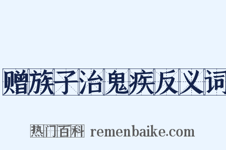 赠族子治鬼疾反义词是什么意思的图片
